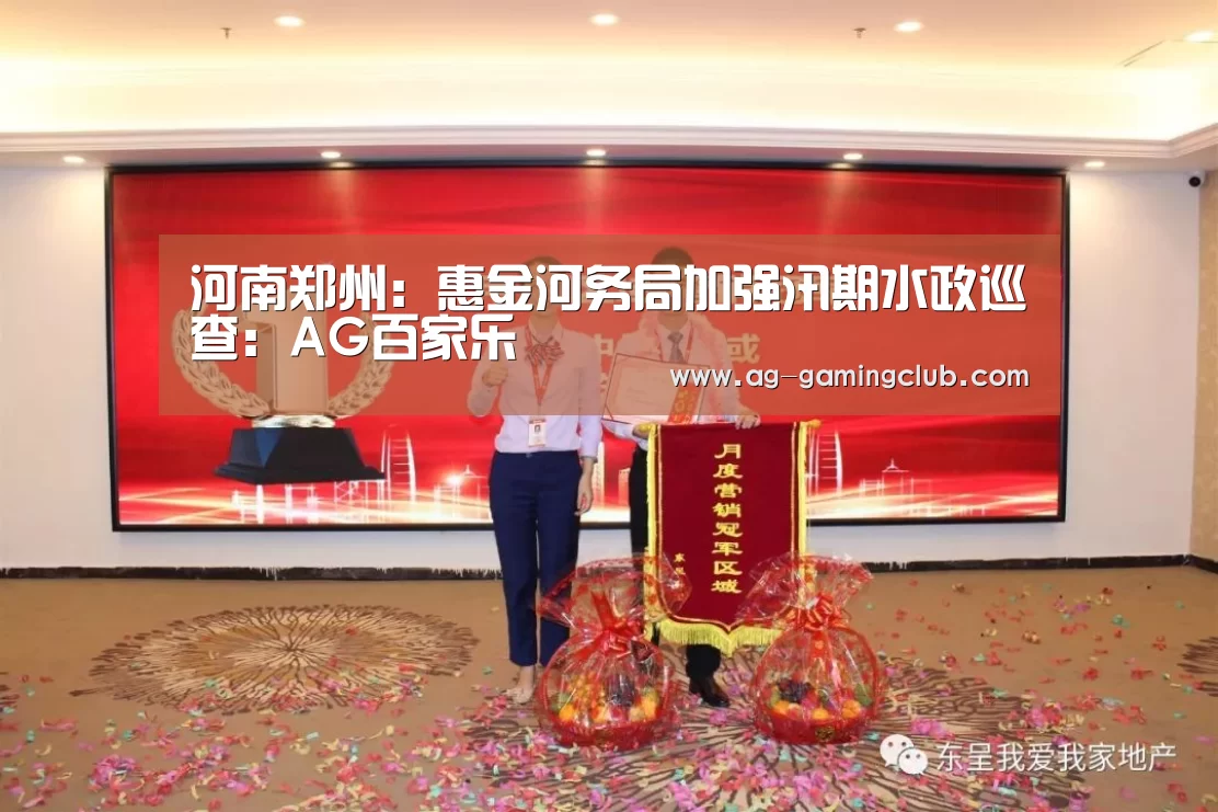 河南郑州:惠金河务局加强汛期水政巡查:AG百家乐(图1) AG百家乐