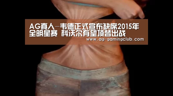 AG真人-韦德正式宣布缺席2015年全明星赛 科沃尔有望顶替出战(图1) AG娱乐