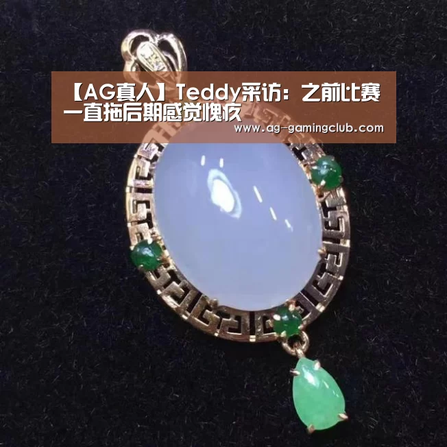 【AG真人】Teddy采访:之前比赛一直拖后期感觉愧疚(图3) AG官网