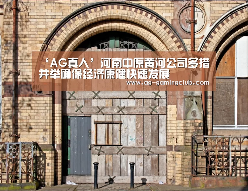 ‘AG真人’河南中原黄河公司多措并举确保经济康健快速发展(图2) AG娱乐