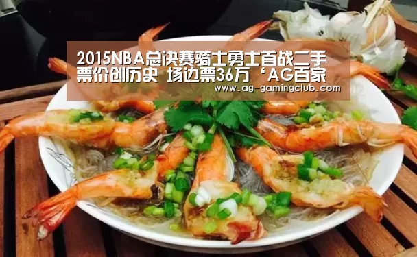 2015NBA总决赛骑士勇士首战二手票价创历史 场边票36万‘AG百家乐’(图2) AG真人