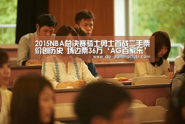 2015NBA总决赛骑士勇士首战二手票价创历史 场边票36万‘AG百家乐’(图1) AG娱乐